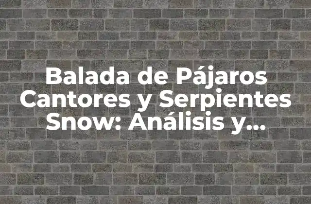Balada de Pájaros Cantores y Serpientes Snow: Análisis y Significado