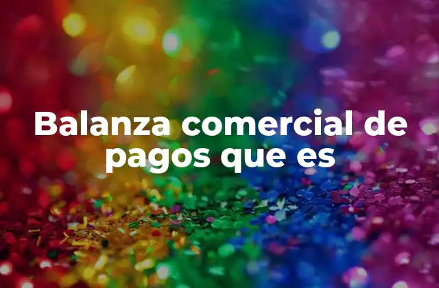 Balanza Comercial de Pagos que es