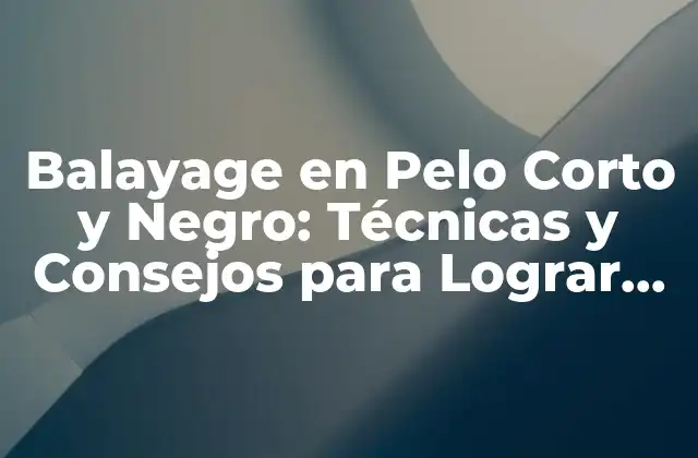 Balayage en Pelo Corto y Negro: Técnicas y Consejos para Lograr un Look Único