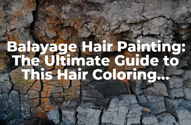 Balayage Hair Painting: The Ultimate Guide To This Hair Coloring Technique