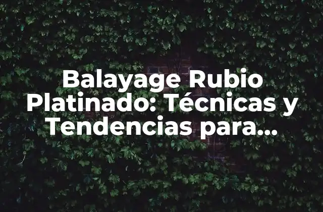 Balayage Rubio Platinado: Técnicas y Tendencias para Lograr el Pelo Soñado