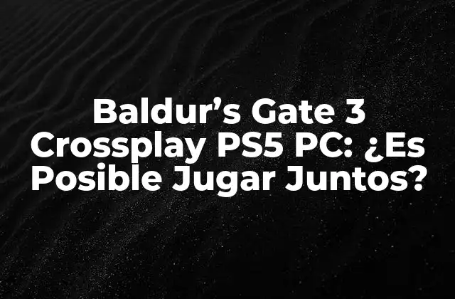 Baldur’s Gate 3 Crossplay Ps5 Pc: ¿es Posible Jugar Juntos?