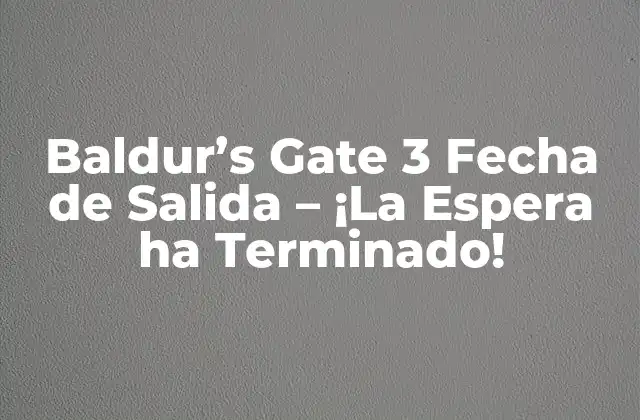Baldur’s Gate 3 Fecha de Salida – ¡la Espera Ha Terminado!