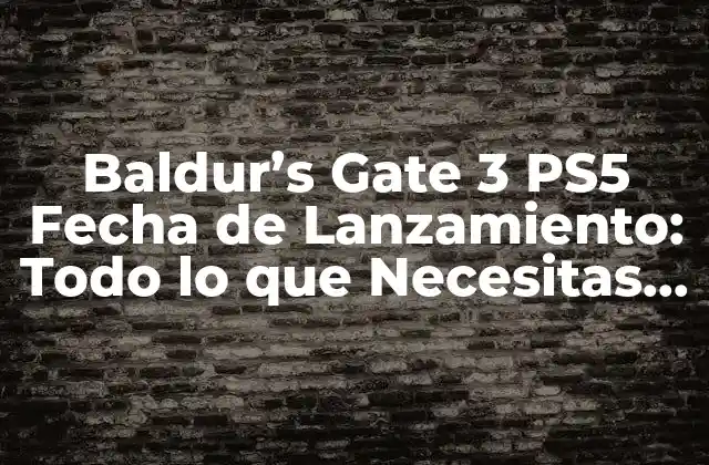 Baldur’s Gate 3 Ps5 Fecha de Lanzamiento: Todo Lo que Necesitas Saber