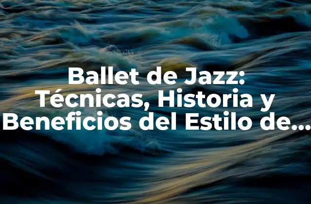 Ballet de Jazz: Técnicas, Historia y Beneficios Del Estilo de Danza Más Energético
