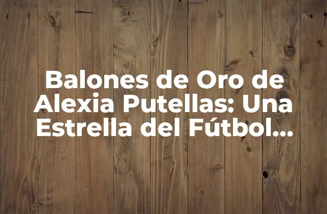 Balones de Oro de Alexia Putellas: una Estrella Del Fútbol Femenino