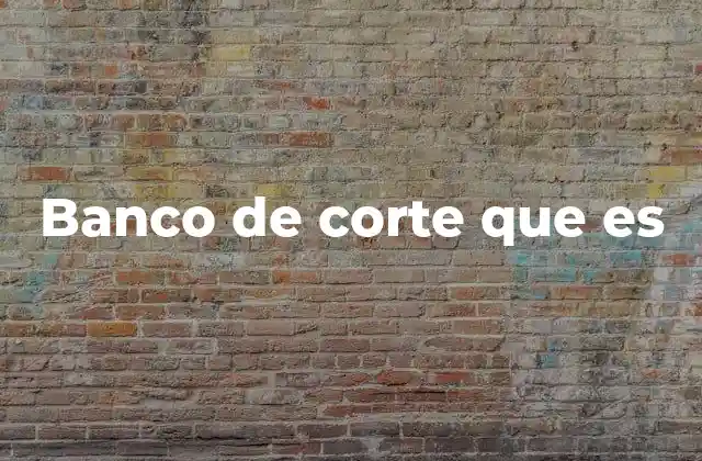 Banco de Corte que es