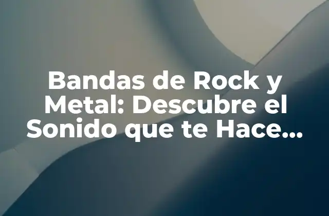 Bandas de Rock y Metal: Descubre el Sonido que Te Hace Vibrar