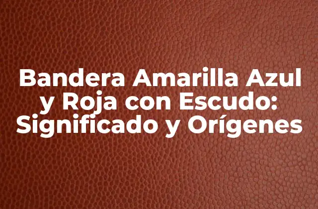 Bandera Amarilla Azul y Roja con Escudo: Significado y Orígenes