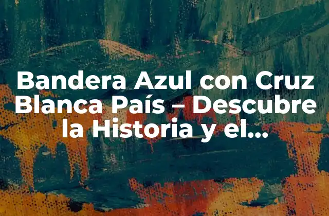 Bandera Azul con Cruz Blanca País – Descubre la Historia y el Significado