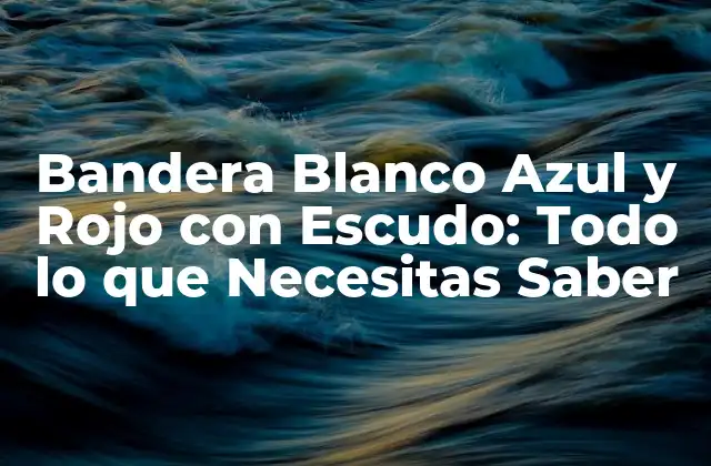 Bandera Blanco Azul y Rojo con Escudo: Todo Lo que Necesitas Saber