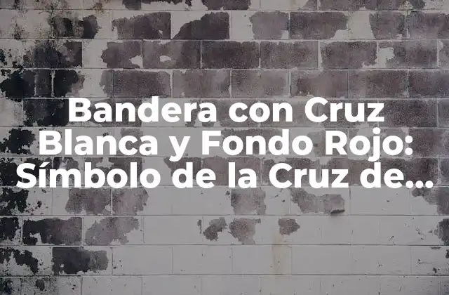 Bandera con Cruz Blanca y Fondo Rojo: Símbolo de la Cruz de San Jorge