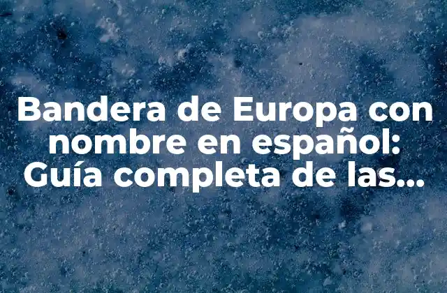 Bandera de Europa con Nombre en Español: Guía Completa de las Banderas de los Países de la Unión Europea.