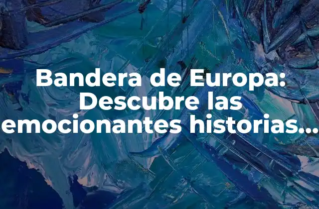 Bandera de Europa: Descubre las Emocionantes Historias Detrás de las Banderas de los Países Europeos
