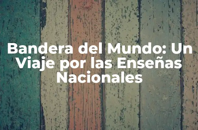 Bandera Del Mundo: un Viaje por las Enseñas Nacionales