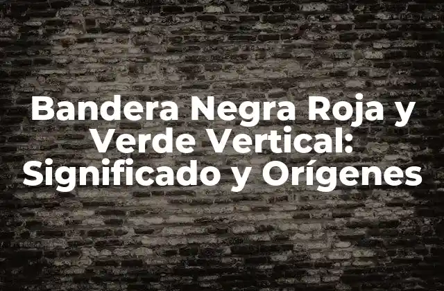 Bandera Negra Roja y Verde Vertical: Significado y Orígenes