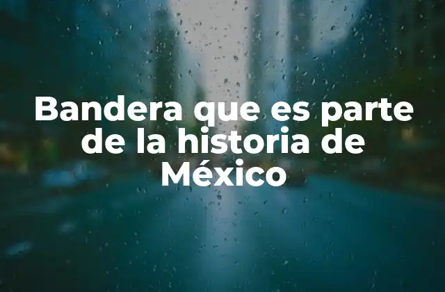 Bandera que es Parte de la Historia de México