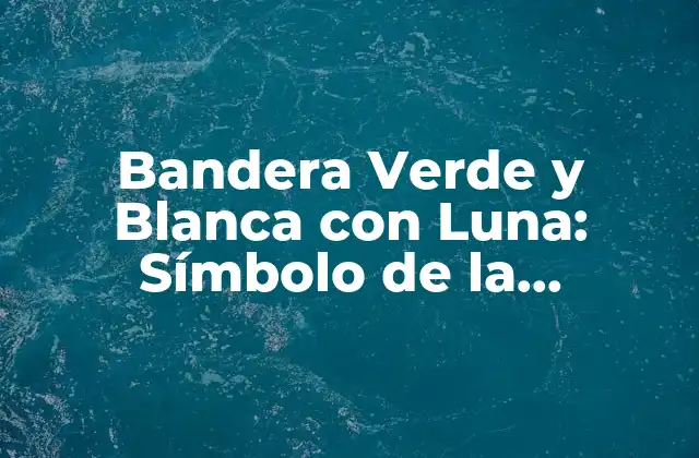 Bandera Verde y Blanca con Luna: Símbolo de la Identidad Nacional