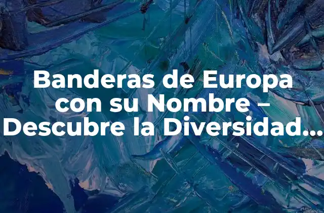 Banderas de Europa con Su Nombre – Descubre la Diversidad de la Unión Europea
