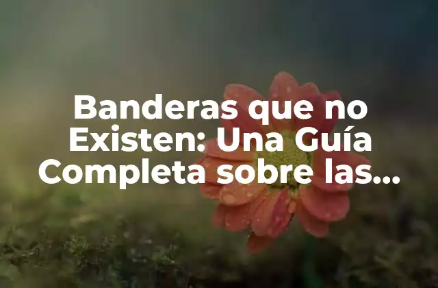 Banderas que No Existen: una Guía Completa sobre las Banderas Ficticias