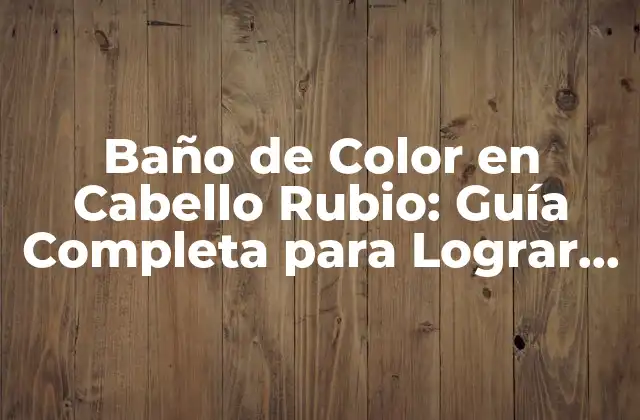 Baño de Color en Cabello Rubio: Guía Completa para Lograr el Look Perfecto