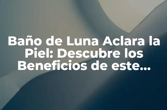 Baño de Luna Aclara la Piel: Descubre los Beneficios de Este Tratamiento Natural