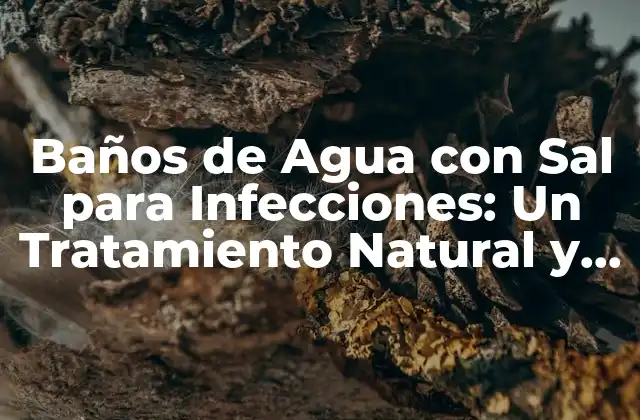 Baños de Agua con Sal para Infecciones: un Tratamiento Natural y Efectivo