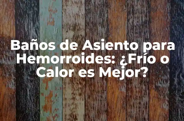 Baños de Asiento para Hemorroides: ¿frío o Calor es Mejor?