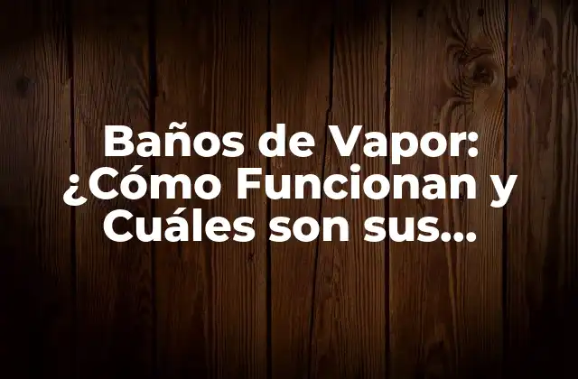 Baños de Vapor: ¿cómo Funcionan y Cuáles Son Sus Beneficios?