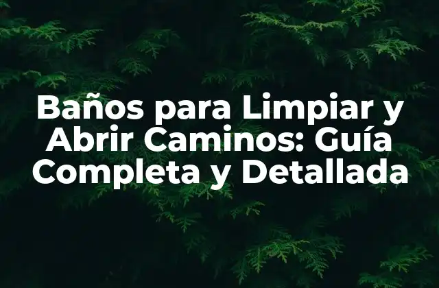 Baños para Limpiar y Abrir Caminos: Guía Completa y Detallada