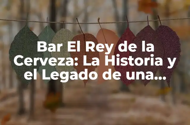 Bar el Rey de la Cerveza: la Historia y el Legado de una Institución