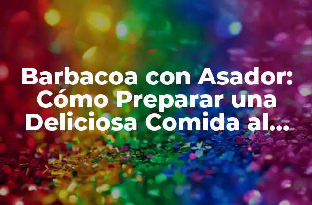 Barbacoa con Asador: Cómo Preparar una Deliciosa Comida Al Aire Libre