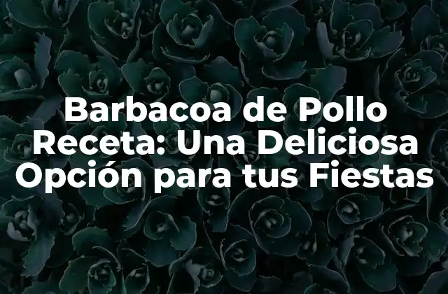 Barbacoa de Pollo Receta: una Deliciosa Opción para Tus Fiestas