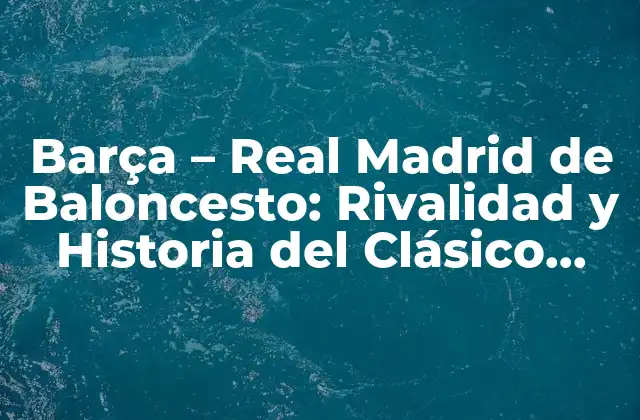Barça - Real Madrid de Baloncesto: Rivalidad y Historia Del Clásico Español 2 Orígenes de la Rivalidad: La Historia del Baloncesto en España