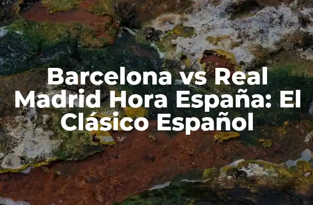 Barcelona Vs Real Madrid Hora España: el Clásico Español