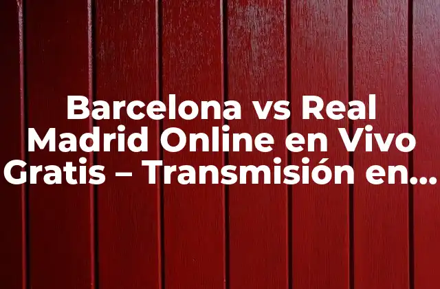 ¿Por qué es importante ver Barcelona vs Real Madrid online en vivo?