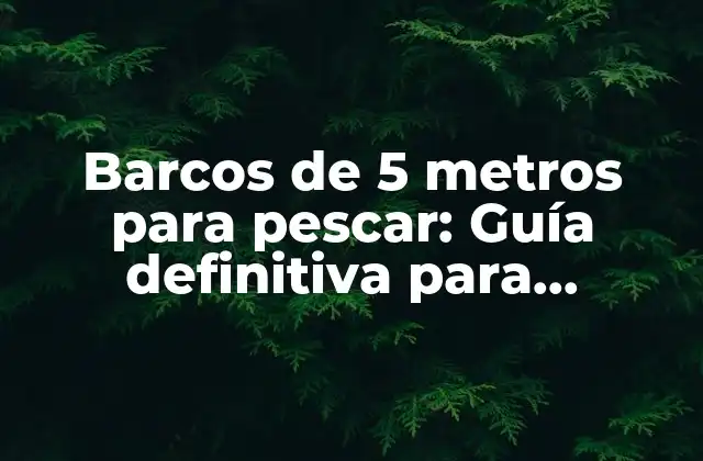 Barcos de 5 Metros para Pescar: Guía Definitiva para Pescadores Principiantes