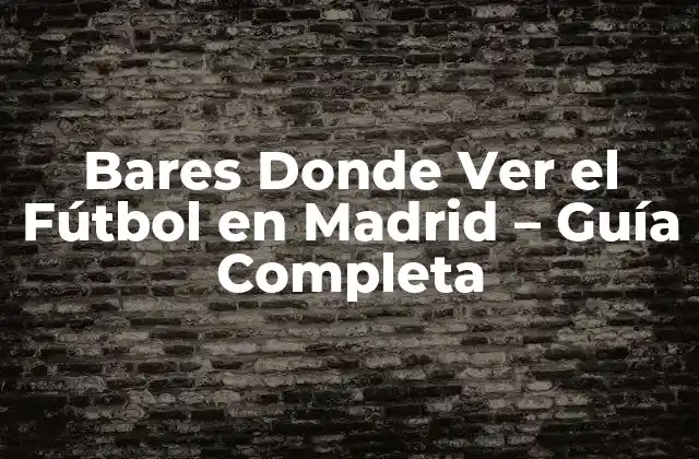 ¿Cuáles son los Mejores Bares para Ver el Fútbol en Madrid?