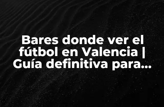 Bares Donde Ver el Fútbol en Valencia | Guía Definitiva para Fanáticos