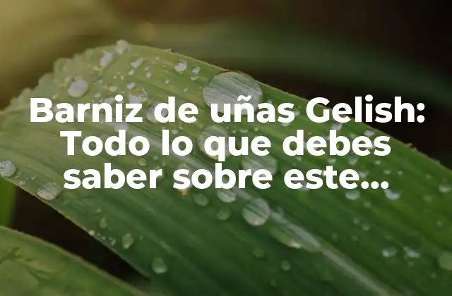 Barniz de Uñas Gelish: Todo Lo que Debes Saber sobre Este Popular Producto de Belleza