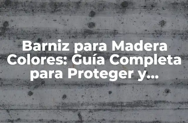 Barniz para Madera Colores: Guía Completa para Proteger y Embellecer