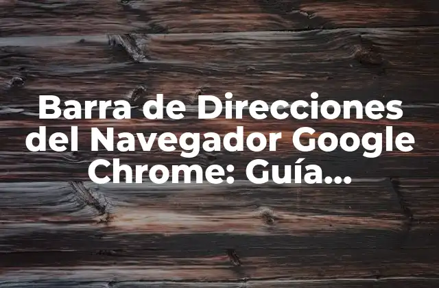 Barra de Direcciones Del Navegador Google Chrome: Guía Completa