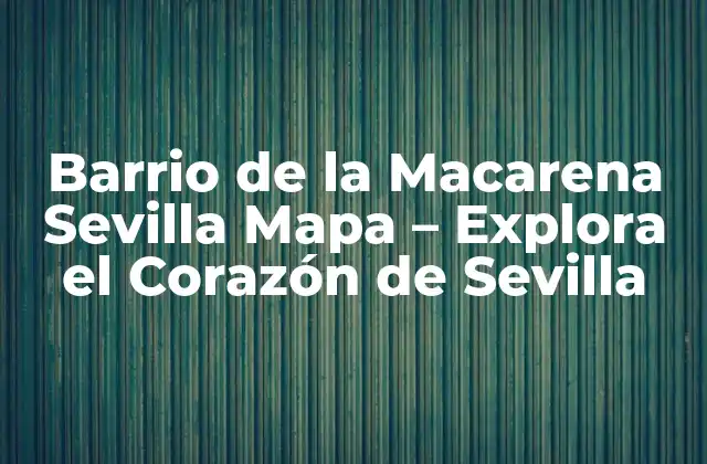 Barrio de la Macarena Sevilla Mapa – Explora el Corazón de Sevilla