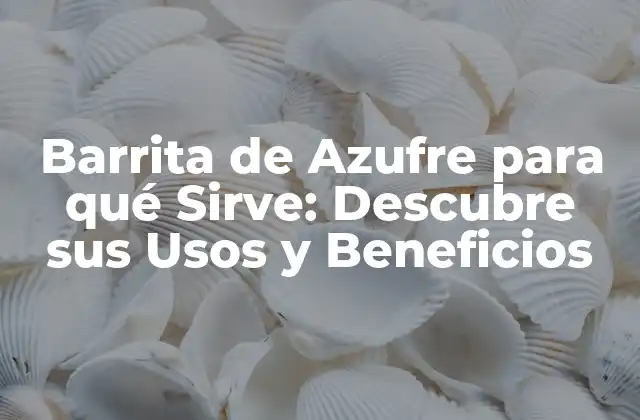 Barrita de Azufre para Qué Sirve: Descubre Sus Usos y Beneficios