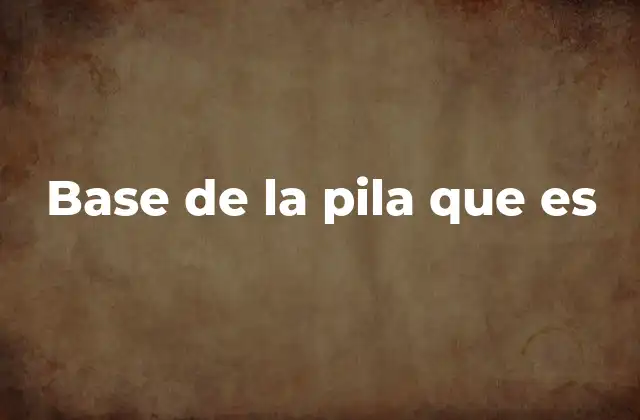 Base de la Pila que es