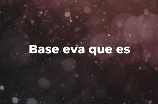 Propiedades y características de la base EVA