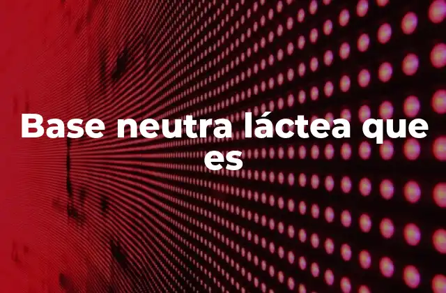 Base Neutra Láctea que es