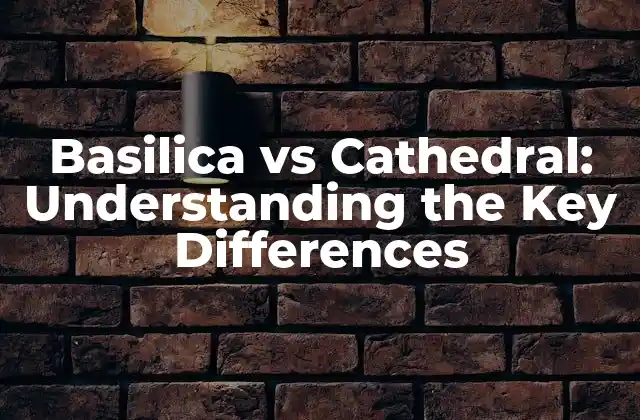 Basilica Vs Cathedral: Understanding The Key Differences