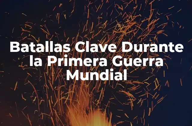 Batallas Clave durante la Primera Guerra Mundial