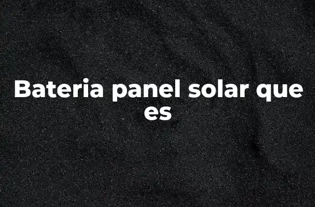 Bateria Panel Solar que es 2 La importancia del almacenamiento en sistemas solares